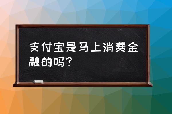 马上消费金融是支付宝借呗吗 支付宝是马上消费金融的吗？