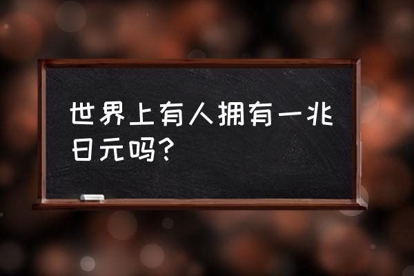 一万亿日元约等于几美元 世界上有人拥有一兆日元吗？