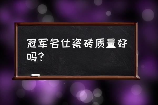 名仕人生墙地砖是几线品牌 冠军名仕瓷砖质量好吗？