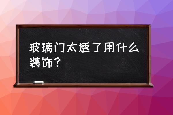 店铺玻璃门怎么装饰 玻璃门太透了用什么装饰？