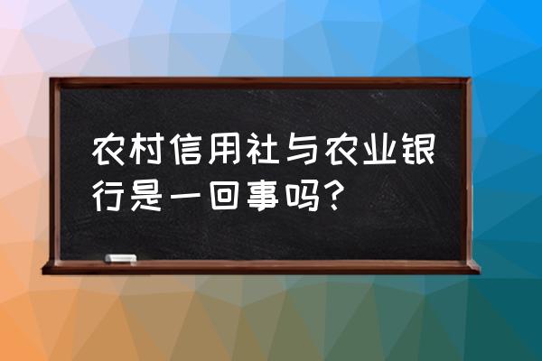 农信是不是农业银行 农村信用社与农业银行是一回事吗？