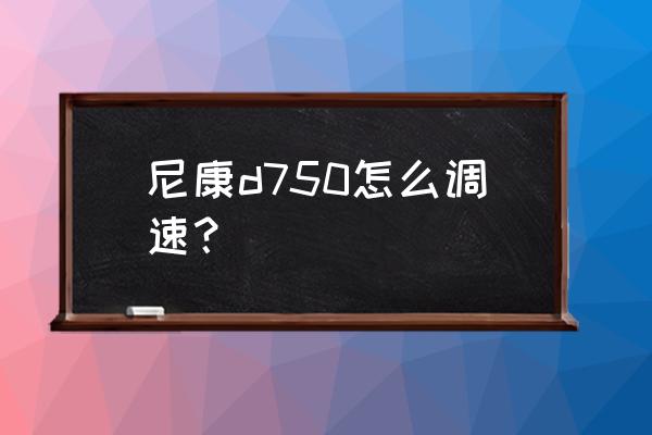 尼康d750快门速度哪里调 尼康d750怎么调速？