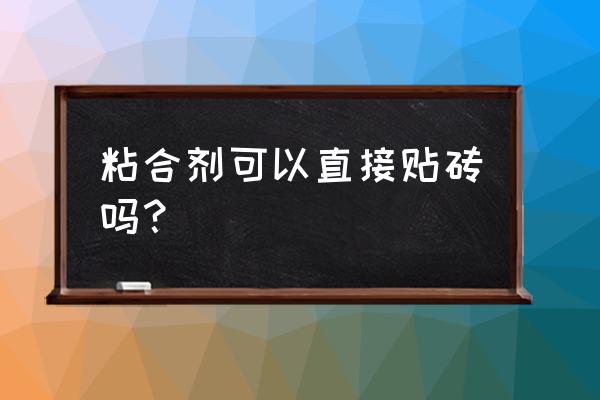 地面贴瓷砖能用粘结剂吗 粘合剂可以直接贴砖吗？