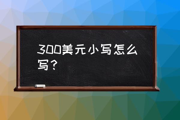 330美元支票怎么写 300美元小写怎么写？