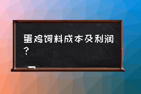 洛阳蛋鸡饲料厂在哪经验专题 蛋鸡饲料成本及利润？