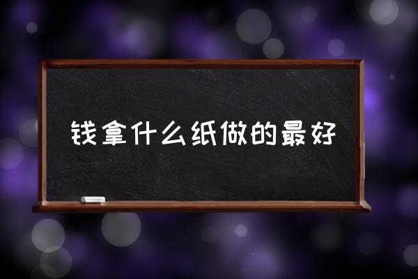 印刷人民币主要是用什么材料 钱拿什么纸做的最好