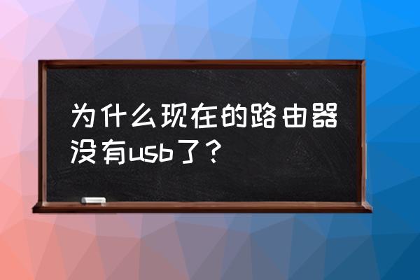 为啥新出的路由器都没有usb了 为什么现在的路由器没有usb了？