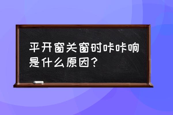 平开窗滑撑有咔咔声怎么回事 平开窗关窗时咔咔响是什么原因？