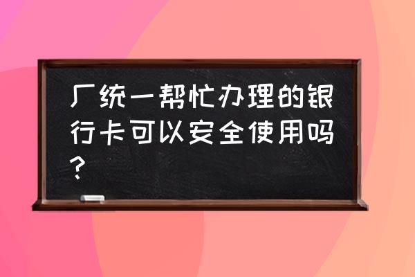 银行卡做工资卡安全吗 厂统一帮忙办理的银行卡可以安全使用吗？