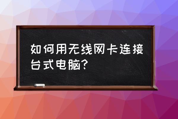 如何用无线网卡访问电脑 如何用无线网卡连接台式电脑？