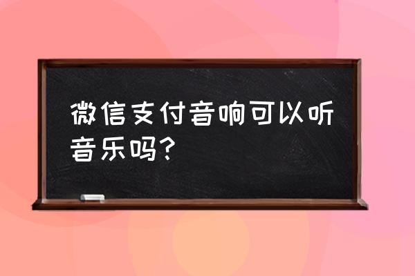 微信收款音箱s2可以听歌曲用吗 微信支付音响可以听音乐吗？