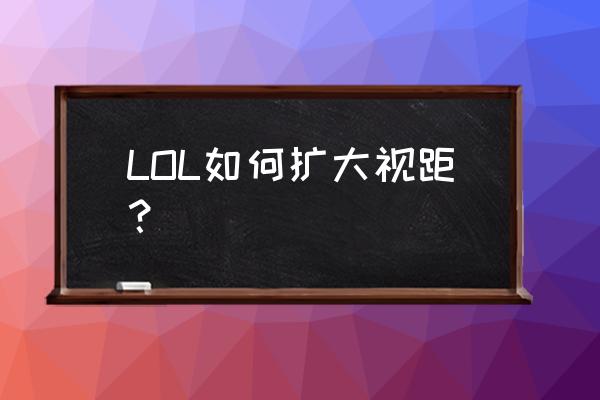 lol怎么拉远镜头 LOL如何扩大视距？