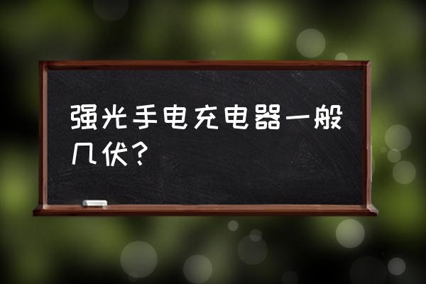 万格莱手电充电器是多少伏的 强光手电充电器一般几伏？