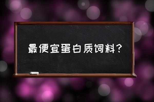 低蛋白饲料蛋重轻对吗 最便宜蛋白质饲料？