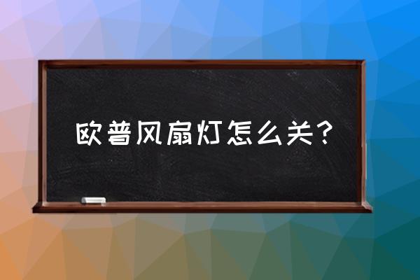 带电扇的灯怎么关电扇 欧普风扇灯怎么关？