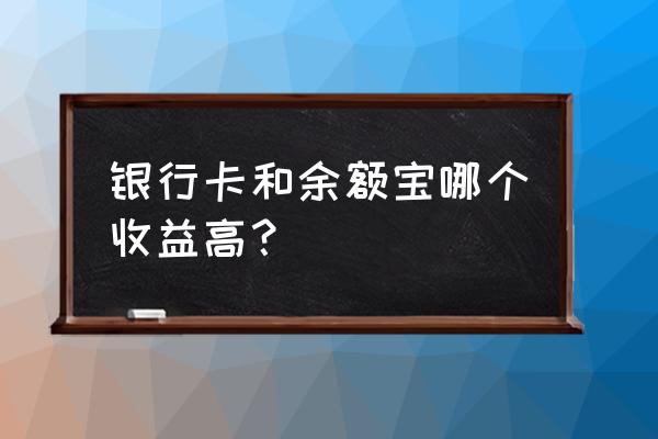 储蓄卡和余额宝哪个利息高 银行卡和余额宝哪个收益高？