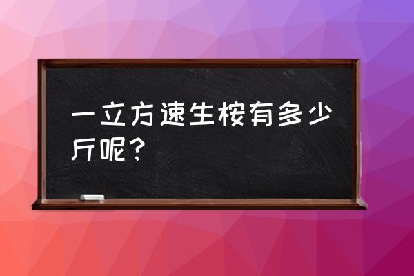 一立方桉树板材要多少桉木 一立方速生桉有多少斤呢？