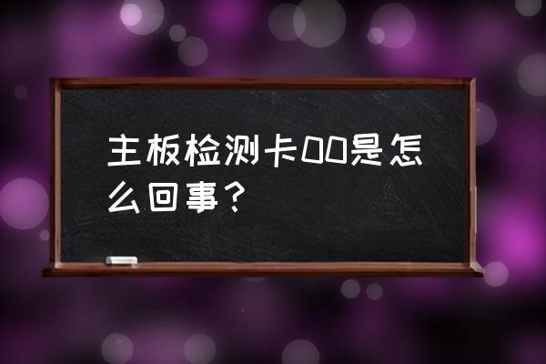 请问主板显示00是怎么回事 主板检测卡00是怎么回事？