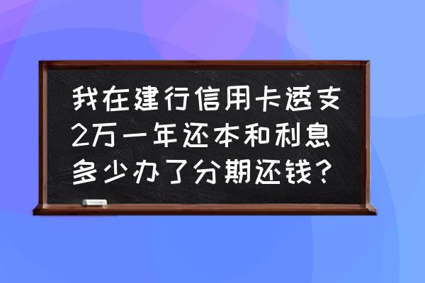 信用卡两万一个月利息大概多少钱 我在建行信用卡透支2万一年还本和利息多少办了分期还钱？