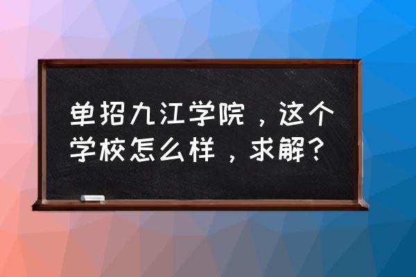 九江学院金融学怎么样 单招九江学院，这个学校怎么样，求解？