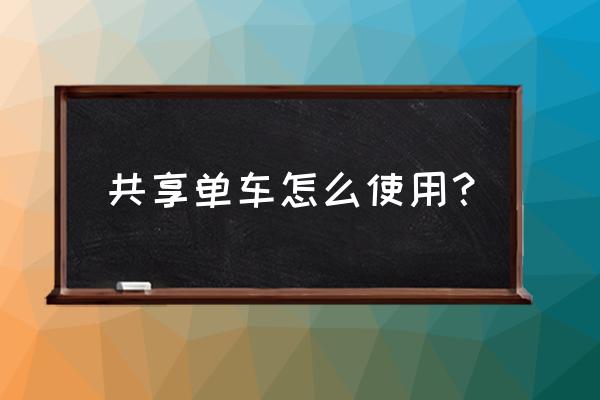 呼和浩特市的共享单车怎么使用 共享单车怎么使用？