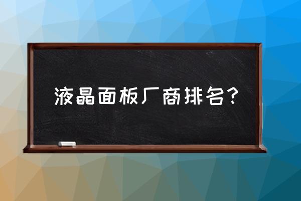 液晶电视面板哪家好 液晶面板厂商排名？