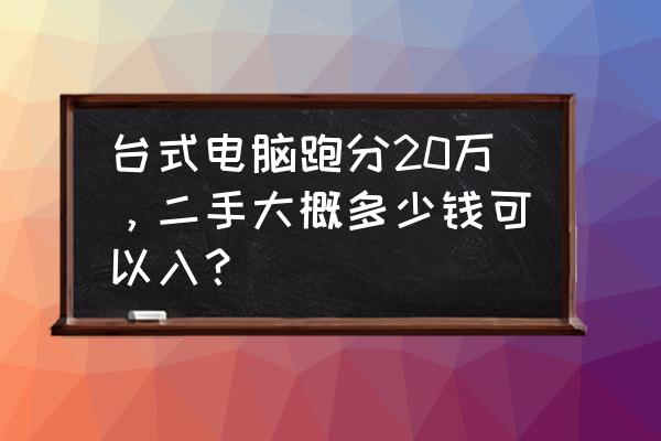 装跑分33万的台式机多少钱 台式电脑跑分20万，二手大概多少钱可以入？