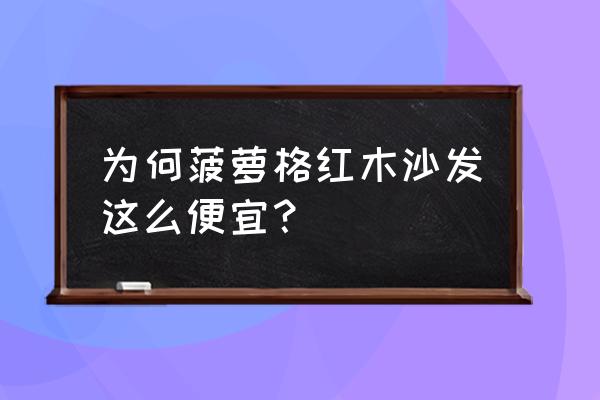 菠萝格木床多少钱 为何菠萝格红木沙发这么便宜？