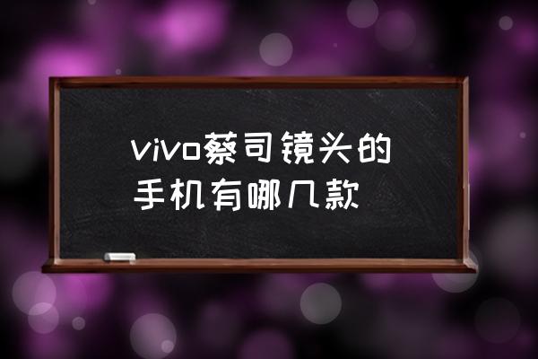 什么手机是蔡司镜头 vivo蔡司镜头的手机有哪几款