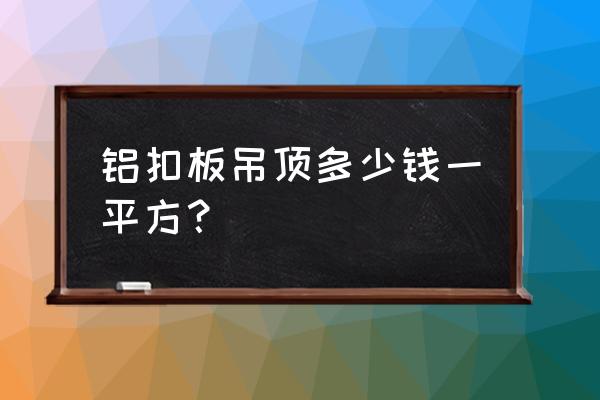 厨卫铝扣板吊顶多少钱一平方 铝扣板吊顶多少钱一平方？