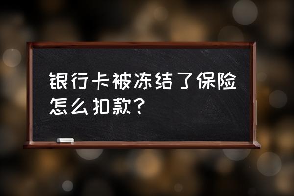 银行卡被冻结可以扣款吗 银行卡被冻结了保险怎么扣款？