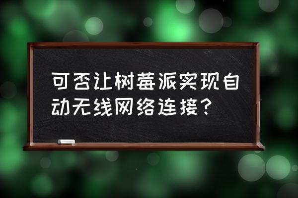 树莓派3b带无线网卡吗 可否让树莓派实现自动无线网络连接？