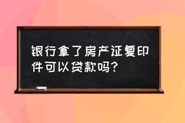 用房产证复印件能在银行贷款吗 银行拿了房产证复印件可以贷款吗？