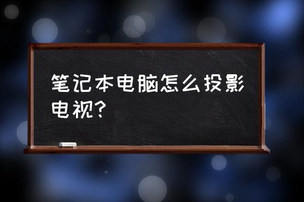 笔记本电脑能不能投屏到电视 笔记本电脑怎么投影电视？