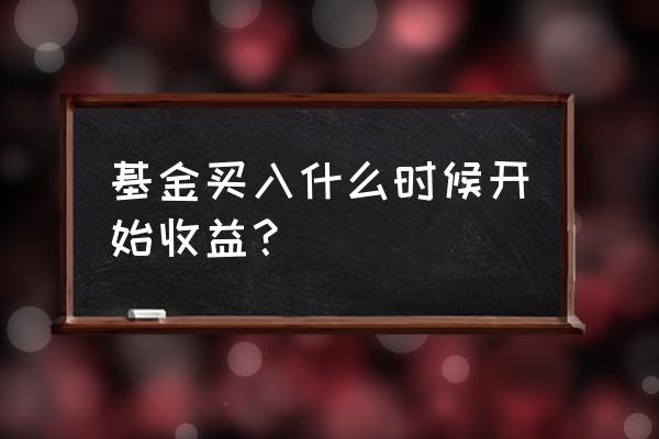 买基金是哪天确认收益 基金买入什么时候开始收益？