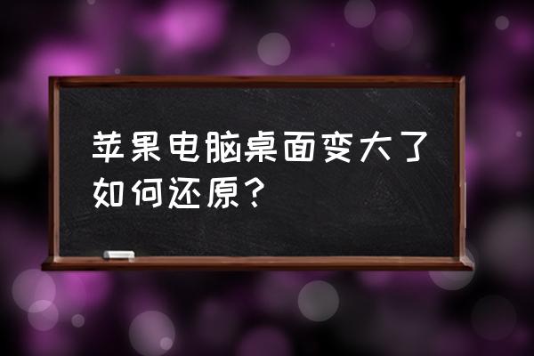 苹果电脑界面怎么被放大了 苹果电脑桌面变大了如何还原？