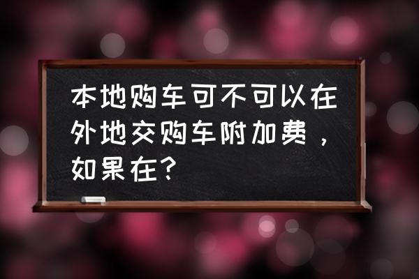 购置税在外地能交吗 本地购车可不可以在外地交购车附加费，如果在？