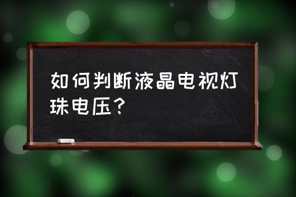 液晶电视灯珠怎样看是多少伏 如何判断液晶电视灯珠电压？