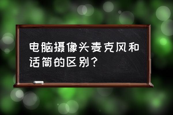 话筒和麦克风有啥区别 电脑摄像头麦克风和话筒的区别？