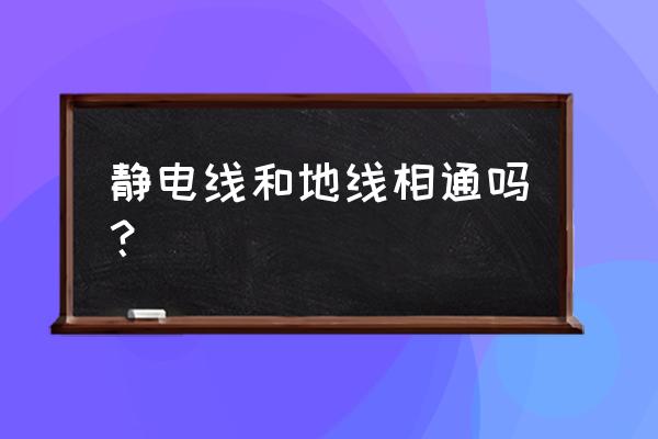 静电线和地线的区别在哪里 静电线和地线相通吗？