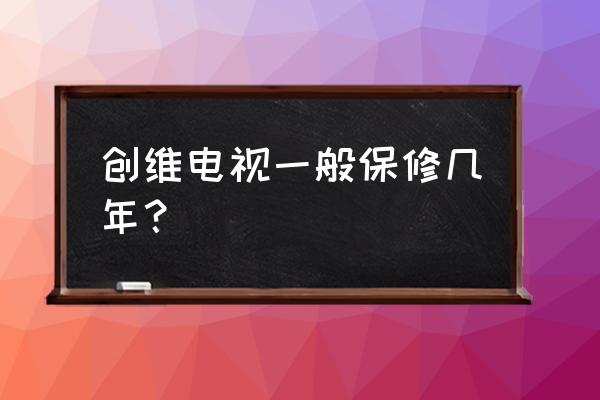 创维电视电源板保修吗 创维电视一般保修几年？