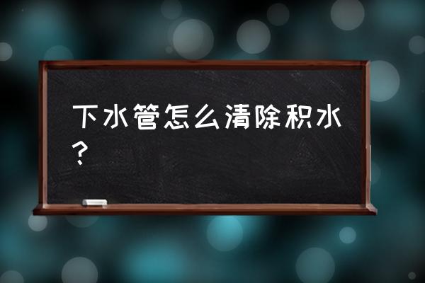 浴霸排水口积水怎么弄 下水管怎么清除积水？