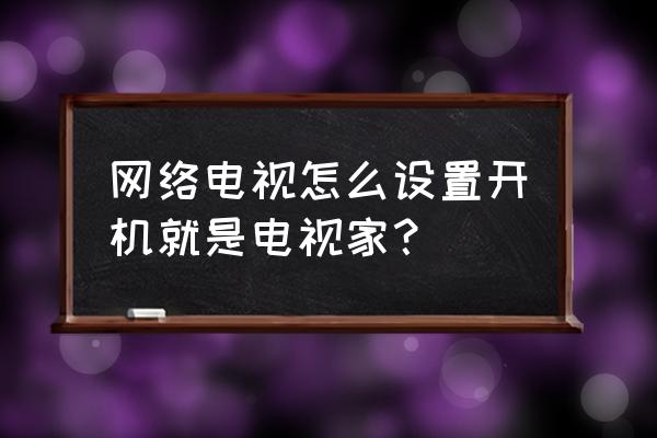 索尼电视自动启动选择家在哪儿 网络电视怎么设置开机就是电视家？