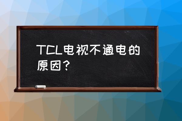 tcl电视机不通电什么原因 TCL电视不通电的原因？