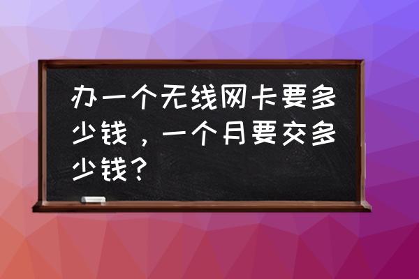 办理无线网卡多少钱 办一个无线网卡要多少钱，一个月要交多少钱？