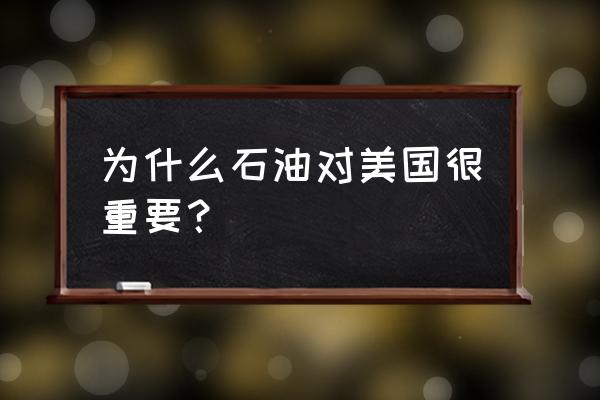 美元为什么跟石油挂钩 为什么石油对美国很重要？