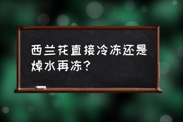 西兰花可以直接放冰箱冷冻吗 西兰花直接冷冻还是焯水再冻？