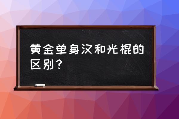 黄金单身汉还能看吗 黄金单身汉和光棍的区别？