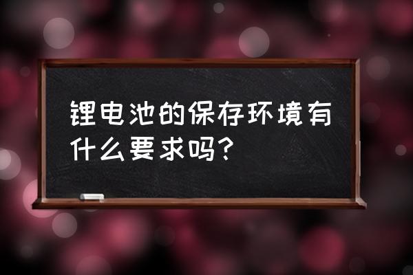 锂电池能在多少温度下保存 锂电池的保存环境有什么要求吗？