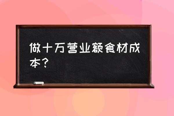 餐厅食材成本一般多少 做十万营业额食材成本？